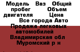  › Модель ­ Ваз › Общий пробег ­ 97 › Объем двигателя ­ 82 › Цена ­ 260 000 - Все города Авто » Продажа легковых автомобилей   . Владимирская обл.,Муромский р-н